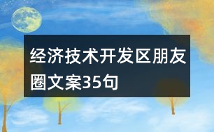 經(jīng)濟(jì)技術(shù)開發(fā)區(qū)朋友圈文案35句