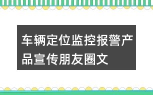 車輛定位、監(jiān)控、報(bào)警產(chǎn)品宣傳朋友圈文案40句