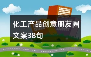 化工產品創(chuàng)意朋友圈文案38句