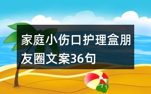 家庭小傷口護理盒朋友圈文案36句