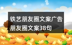 鐵藝朋友圈文案、廣告朋友圈文案38句