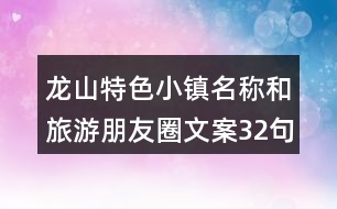 龍山特色小鎮(zhèn)名稱(chēng)和旅游朋友圈文案32句