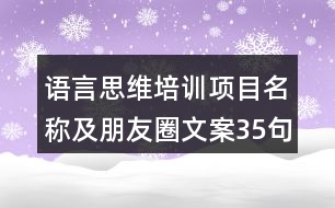 語言思維培訓(xùn)項(xiàng)目名稱及朋友圈文案35句