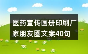 醫(yī)藥宣傳畫冊(cè)印刷廠家朋友圈文案40句
