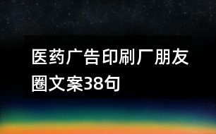 醫(yī)藥廣告印刷廠朋友圈文案38句