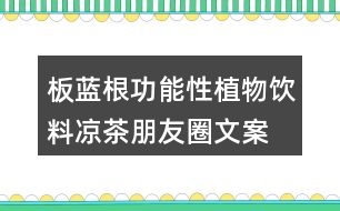 板藍(lán)根功能性植物飲料、涼茶朋友圈文案34句