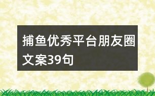 捕魚(yú)優(yōu)秀平臺(tái)朋友圈文案39句