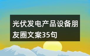 光伏發(fā)電產品設備朋友圈文案35句