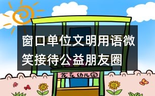 窗口單位文明用語、微笑接待公益朋友圈文案35句