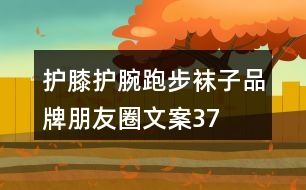 護(hù)膝、護(hù)腕、跑步襪子品牌朋友圈文案37句