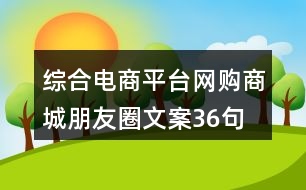 綜合電商平臺(tái)網(wǎng)購商城朋友圈文案36句