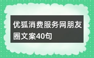 優(yōu)狐消費服務網(wǎng)朋友圈文案40句