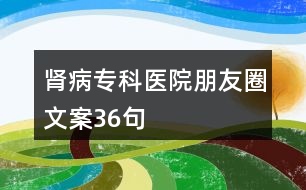 腎病專科醫(yī)院朋友圈文案36句