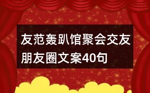 友范轟趴館聚會交友朋友圈文案40句