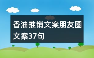 香油推銷文案朋友圈文案37句