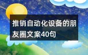 推銷自動(dòng)化設(shè)備的朋友圈文案40句