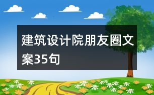 建筑設(shè)計(jì)院朋友圈文案35句