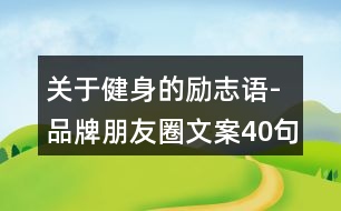 關(guān)于健身的勵(lì)志語-品牌朋友圈文案40句