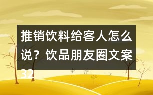 推銷飲料給客人怎么說？飲品朋友圈文案32句