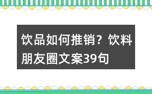 飲品如何推銷？飲料朋友圈文案39句