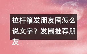 拉桿箱發(fā)朋友圈怎么說文字？發(fā)圈推薦朋友圈文案35句