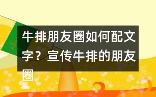 牛排朋友圈如何配文字？宣傳牛排的朋友圈文案32句