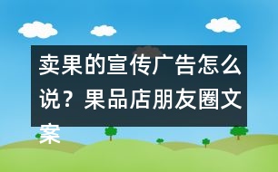 賣果的宣傳廣告怎么說？果品店朋友圈文案38句
