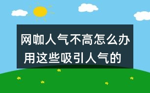 網(wǎng)咖人氣不高怎么辦 用這些吸引人氣的話37句