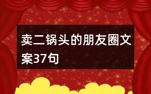賣(mài)二鍋頭的朋友圈文案37句