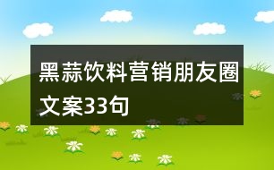 黑蒜飲料營(yíng)銷(xiāo)朋友圈文案33句