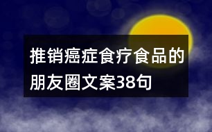 推銷(xiāo)癌癥食療食品的朋友圈文案38句