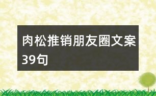 肉松推銷(xiāo)朋友圈文案39句