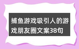 捕魚游戲吸引人的游戲朋友圈文案38句