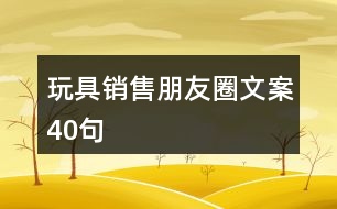 玩具銷售朋友圈文案40句