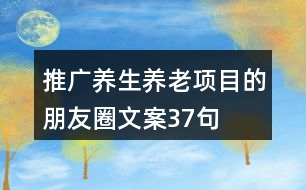 推廣養(yǎng)生養(yǎng)老項(xiàng)目的朋友圈文案37句