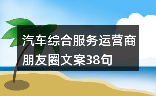 汽車綜合服務(wù)運營商朋友圈文案38句