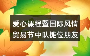 ＂愛(ài)心課程暨國(guó)際風(fēng)情貿(mào)易節(jié)＂中隊(duì)攤位朋友圈文案38句