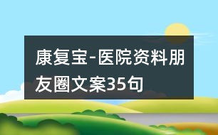 康復(fù)寶-醫(yī)院資料朋友圈文案35句