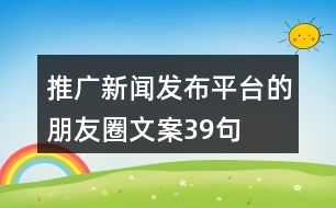 推廣新聞發(fā)布平臺的朋友圈文案39句