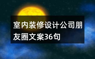 室內(nèi)裝修設(shè)計(jì)公司朋友圈文案36句