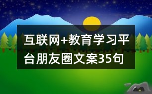 互聯(lián)網(wǎng)+教育學(xué)習(xí)平臺(tái)朋友圈文案35句