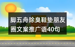 腳五舟除臭鞋墊朋友圈文案、推廣語40句
