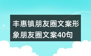 豐惠鎮(zhèn)朋友圈文案、形象朋友圈文案40句