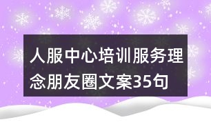 人服中心培訓(xùn)服務(wù)理念朋友圈文案35句