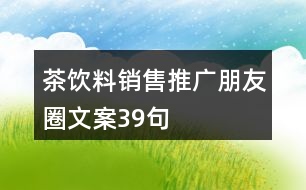 茶飲料銷(xiāo)售推廣朋友圈文案39句
