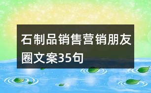 石制品銷(xiāo)售營(yíng)銷(xiāo)朋友圈文案35句