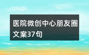 醫(yī)院微創(chuàng)中心朋友圈文案37句