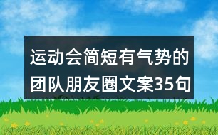 運(yùn)動(dòng)會(huì)簡短有氣勢(shì)的團(tuán)隊(duì)朋友圈文案35句