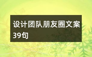 設(shè)計(jì)團(tuán)隊(duì)朋友圈文案39句