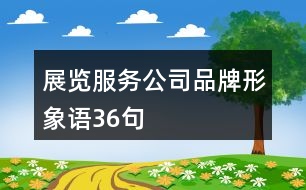 展覽服務(wù)公司品牌形象語(yǔ)36句